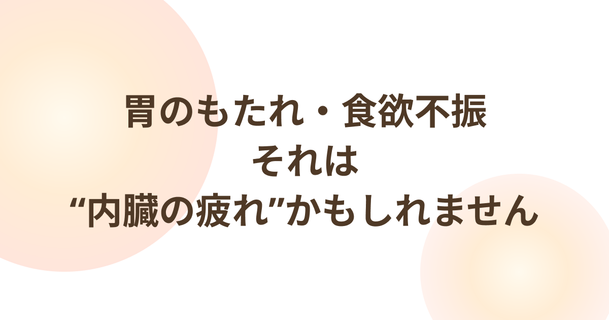 胃のもたれ・食欲不振|“内臓の疲れ”かもしれません